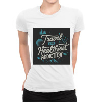 Travel Is The Healthiest Addiction Ladies Fitted T-shirt | Artistshot