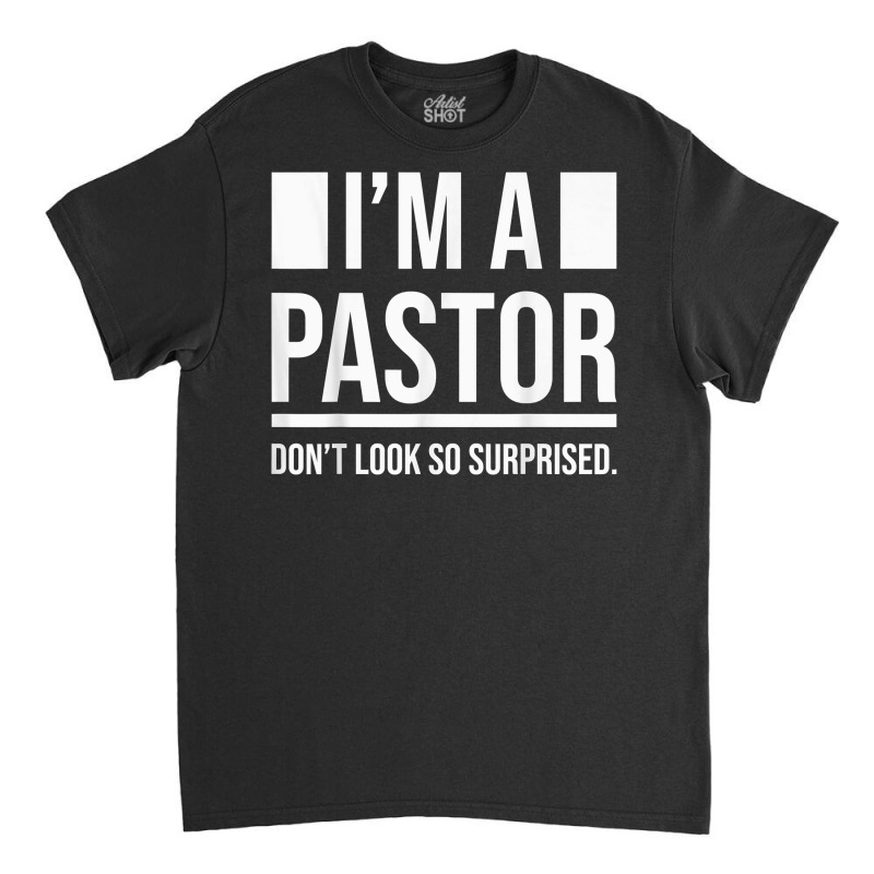 I'm A Pastor So Surprised Pastors Yes I'm A Pastor Priests T Shirt Classic T-shirt by cm-arts | Artistshot