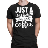 Coffee T  Shirt Just A Teacher Who Loves Coffee   Coffee Lover T  Shir T-shirt | Artistshot