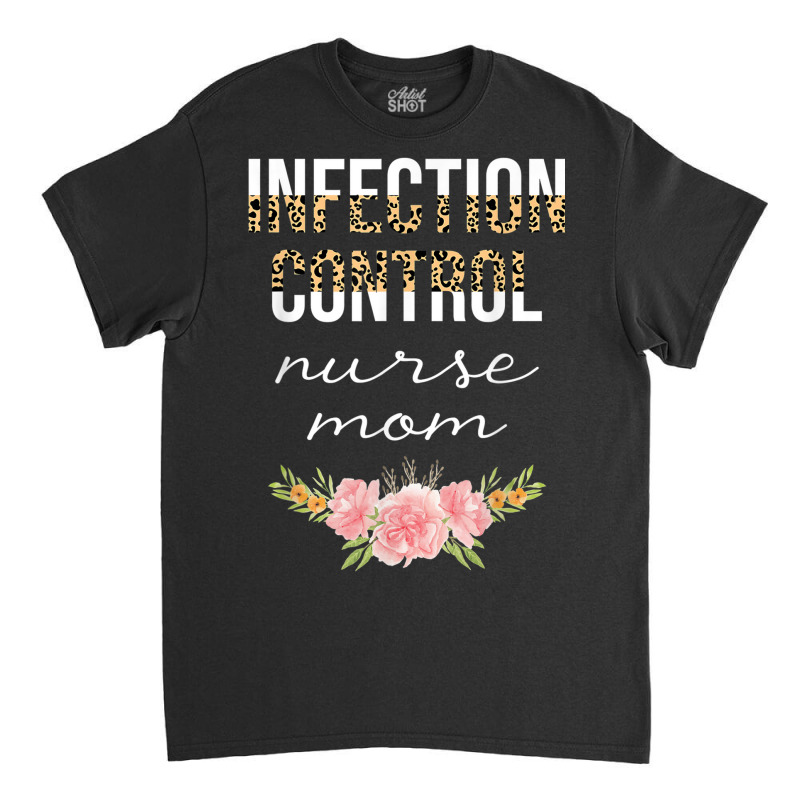 Infection Control Nurse Mom Leopard Floral Nursing Cute Classic T-shirt | Artistshot