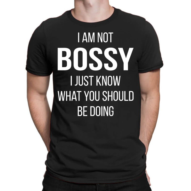 I Am Not Bossy I Just Know What You Should Be Doing T-shirt | Artistshot