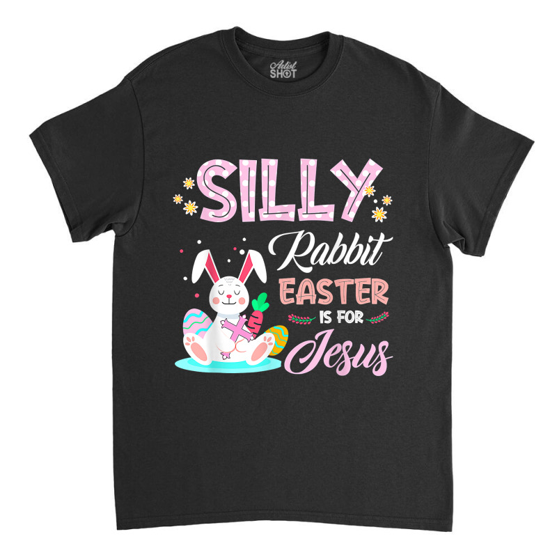 Silly Rabbit Easter Is For Jesus Christians Bunny Eggs Classic T-shirt | Artistshot