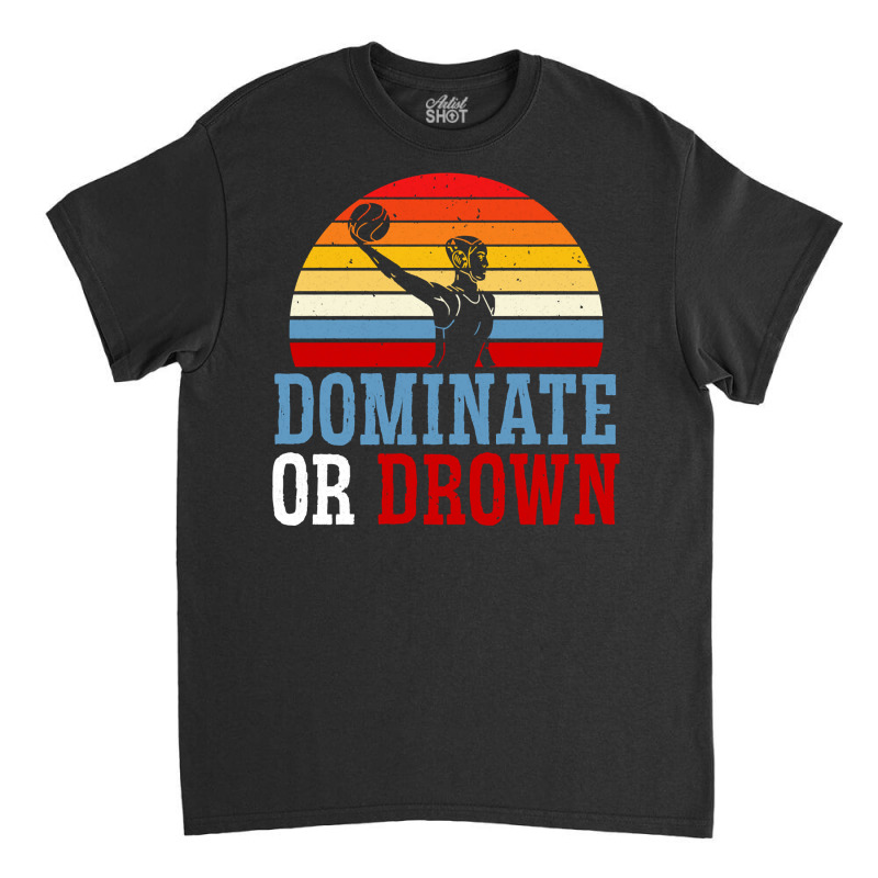 Dominate Or Drown Water Polo Athlete Pullover Hoodie Classic T-shirt by cm-arts | Artistshot