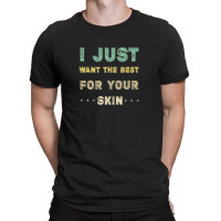 I Just Want The Best For Your Skin Funny Aesthetician,medical Esthetic T-shirt | Artistshot