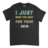 I Just Want The Best For Your Skin Funny Aesthetician,medical Esthetic Classic T-shirt | Artistshot