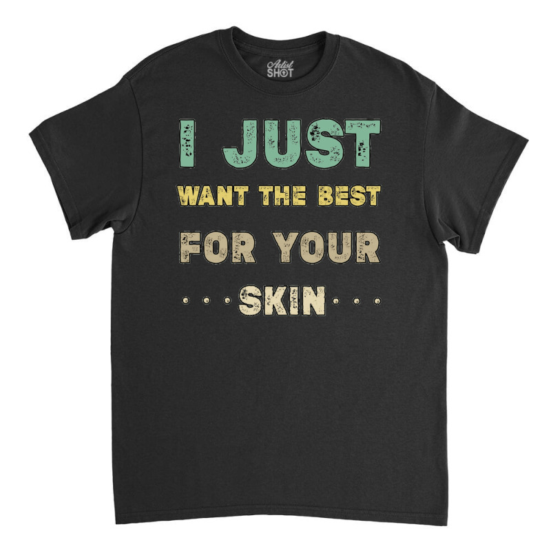 I Just Want The Best For Your Skin Funny Aesthetician,medical Esthetic Classic T-shirt | Artistshot