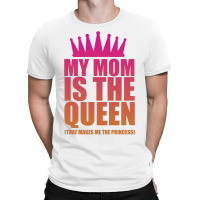 My Mom Is The Queen That Makes Me The Princess T-shirt | Artistshot