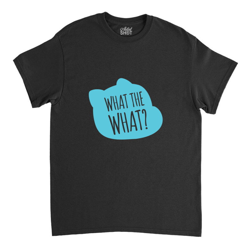 What The What Gift Classic T-shirt | Artistshot