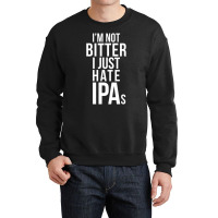 I'm Not Bitter I Just Hate Ipas Beer Drinking Quote Crewneck Sweatshirt | Artistshot