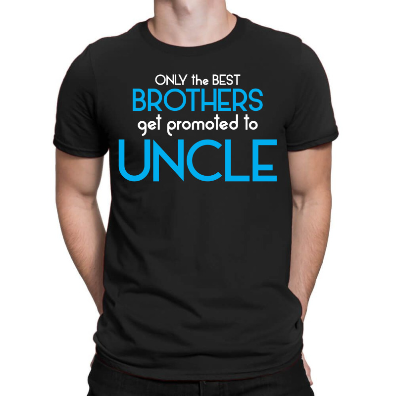 Only The Best Brothers Get Promoted To Uncle T-shirt | Artistshot