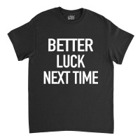 Better Luck Next Time Sarcastic Quote Classic T-shirt | Artistshot