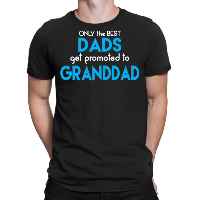 Only The Best Dads Get Promoted To Granddad T-shirt | Artistshot