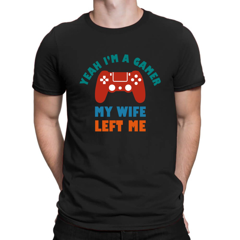 Yeah I'm A Gamer My Wife Left Me Video Games For Fan T-shirt | Artistshot