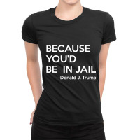 Because You'd Be In Jail Donald Trump Quote Ladies Fitted T-shirt | Artistshot