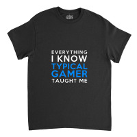 Everything I Know - Typical Gamer Classic T-shirt | Artistshot