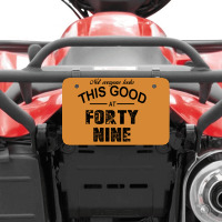 Not Everyone Looks This Good At Forty Nine Atv License Plate | Artistshot