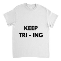 Keep Tri Ing Classic T-shirt | Artistshot