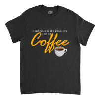 Mens Dont Talk To Me Until Ive Had My Coffee Vintage Quote Classic T-shirt | Artistshot