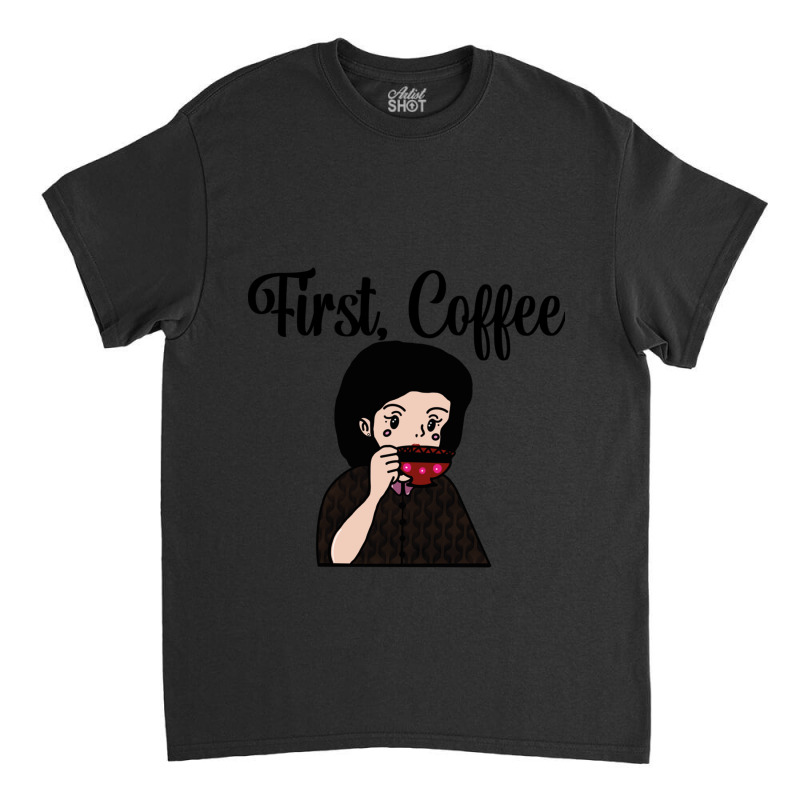 First, Coffee Classic T-shirt by cm-arts | Artistshot