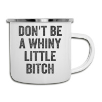 Don't Be A Whiny Little Bitch Salty Insult Quote Saying Camper Cup | Artistshot