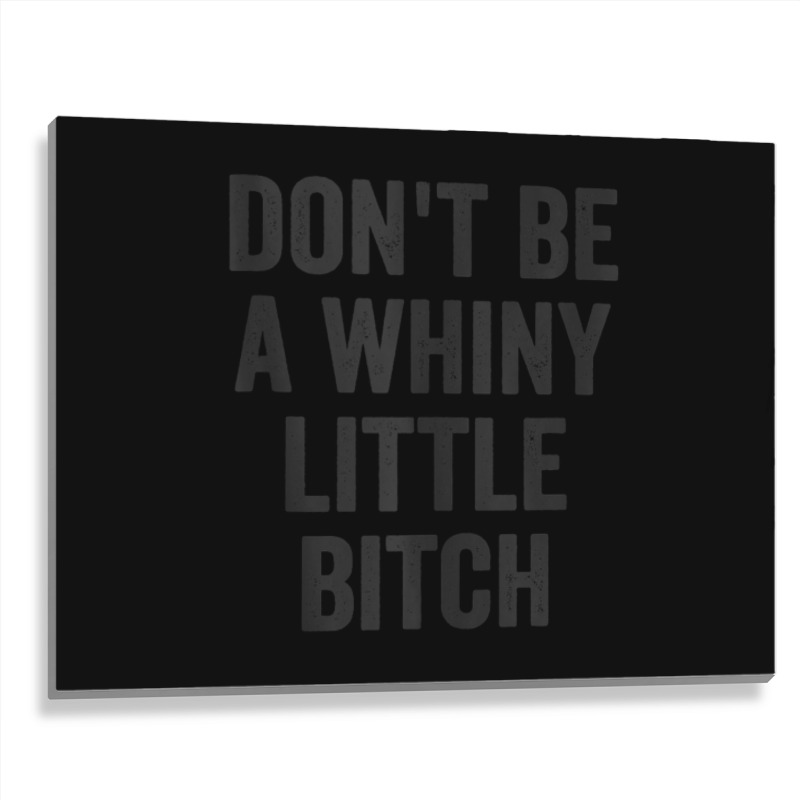 Don't Be A Whiny Little Bitch Salty Insult Quote Saying Metal Print Horizontal | Artistshot