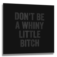 Don't Be A Whiny Little Bitch Salty Insult Quote Saying Metal Print Square | Artistshot