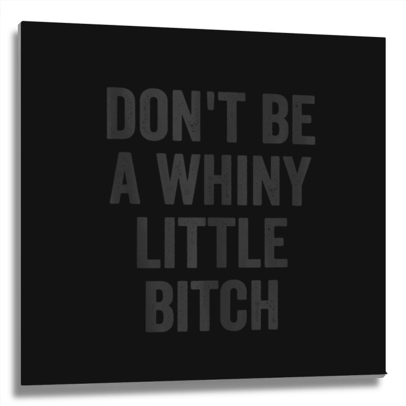 Don't Be A Whiny Little Bitch Salty Insult Quote Saying Metal Print Square | Artistshot