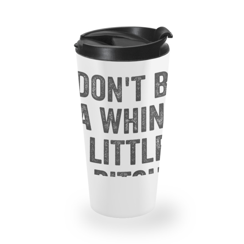 Don't Be A Whiny Little Bitch Salty Insult Quote Saying Travel Mug | Artistshot