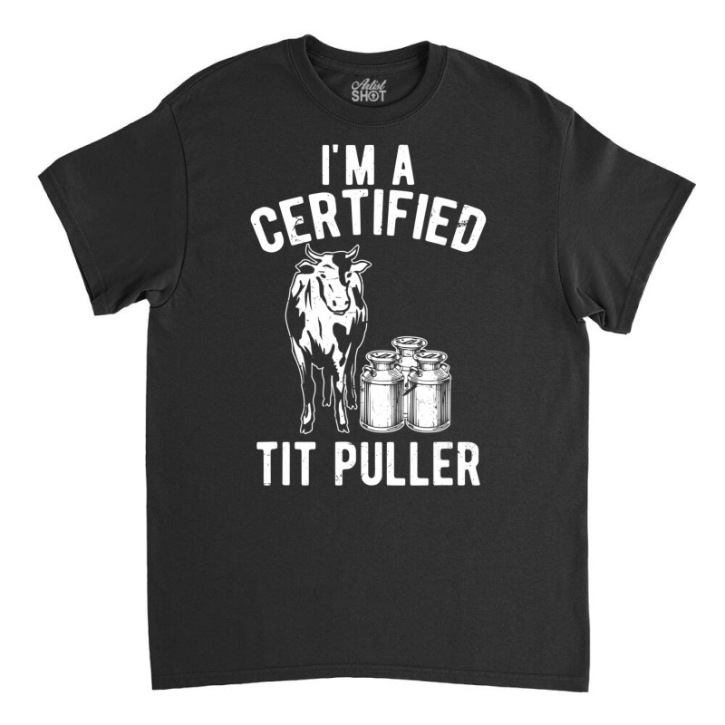 I'm A Certified Tit Puller Dairy Cow Farmer Classic T-shirt | Artistshot