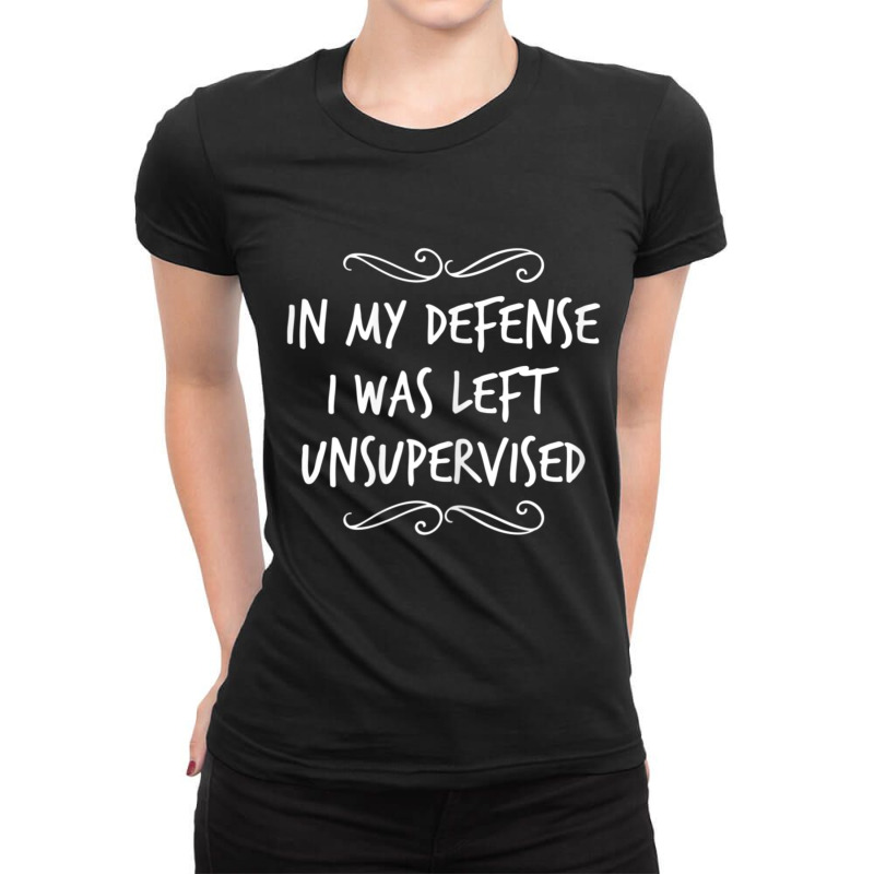 In My Defense I Was Left Unsupervised Ladies Fitted T-Shirt by cm-arts | Artistshot