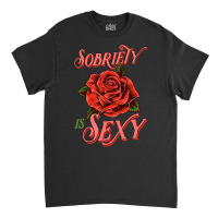 Sobriety Is Sexy Inspirational Recovery Sober Quote Rose Classic T-shirt | Artistshot