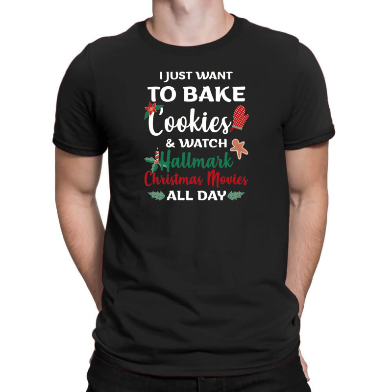 I Just Want To Bake Cookies And Watch Christmas Movies All Day T-shirt | Artistshot