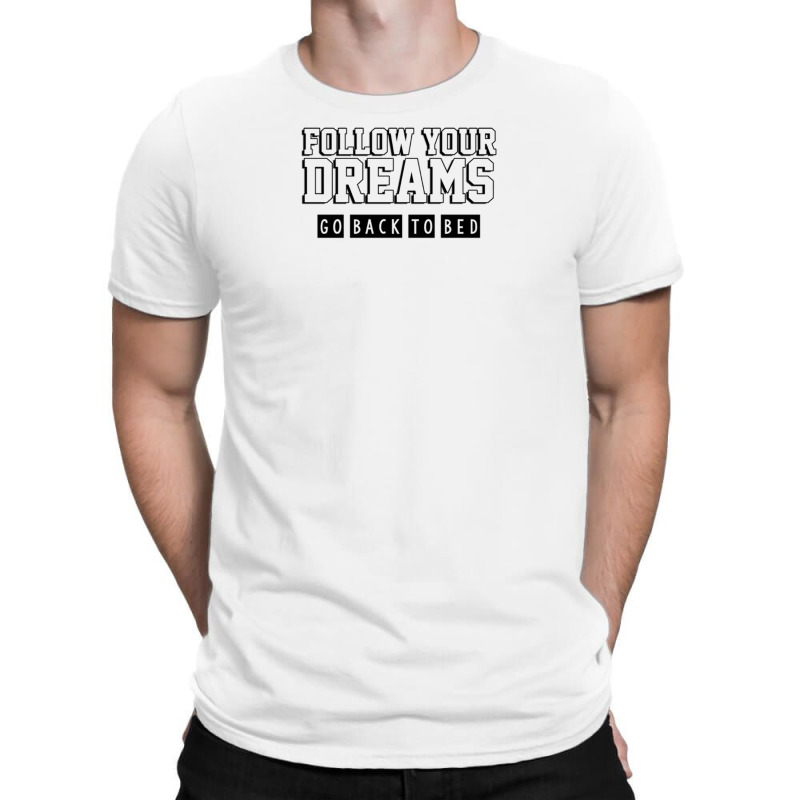 Follow Your Dreams Go Back To Bed T-shirt | Artistshot