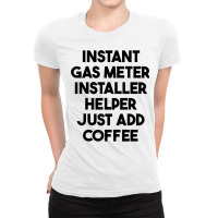 Instant Gas Meter Installer Helper Just Add Coffee T Shirt Ladies Fitted T-shirt | Artistshot