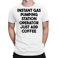 Instant Gas Pumping Station Operator Just Add Coffee T Shirt T-shirt | Artistshot