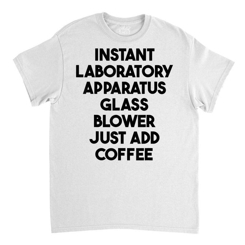 Instant Laboratory Apparatus Glass Blower Just Add Coffee T Shirt Classic T-shirt by cm-arts | Artistshot