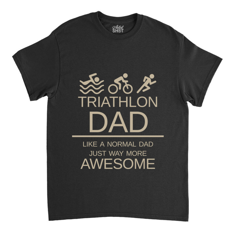 Triathlon Dad   Like A Normal Dad Just Way More Awesome   Triathlete F Classic T-shirt by KENNETHPCLING | Artistshot