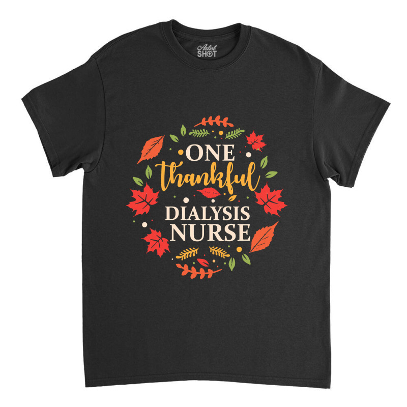 One Thankful Dialysis Nurse One Thankful Dialysis Nurse Thanksgiving F Classic T-shirt by instructriband | Artistshot