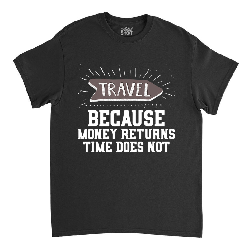 Travel Quote Money Returns Time Does Not Classic T-shirt by cm-arts | Artistshot