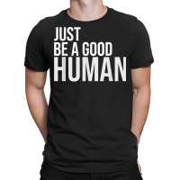 Just Be A Good Human Be A Nice Human Inspiring Humble Kind T Shirt T-shirt | Artistshot