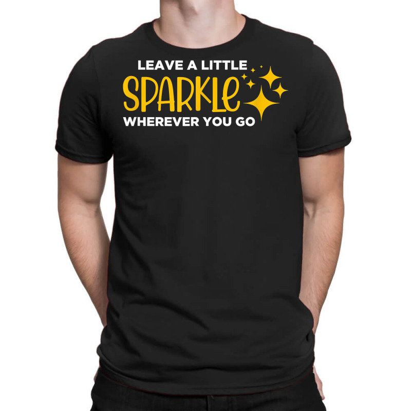 Leave A Little Sparkle Wherever You Go T Shirt T-shirt | Artistshot