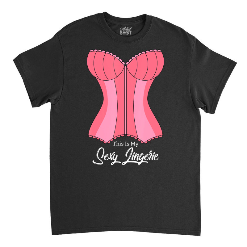 This Is My Sexy Lingerie Naughty Fun Nighties Humor Quote Classic T-shirt by cm-arts | Artistshot