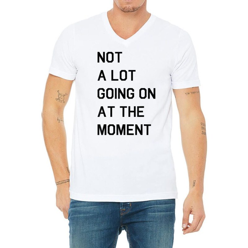 Not A Lot Going On At The Moment T Shirt V-neck Tee | Artistshot