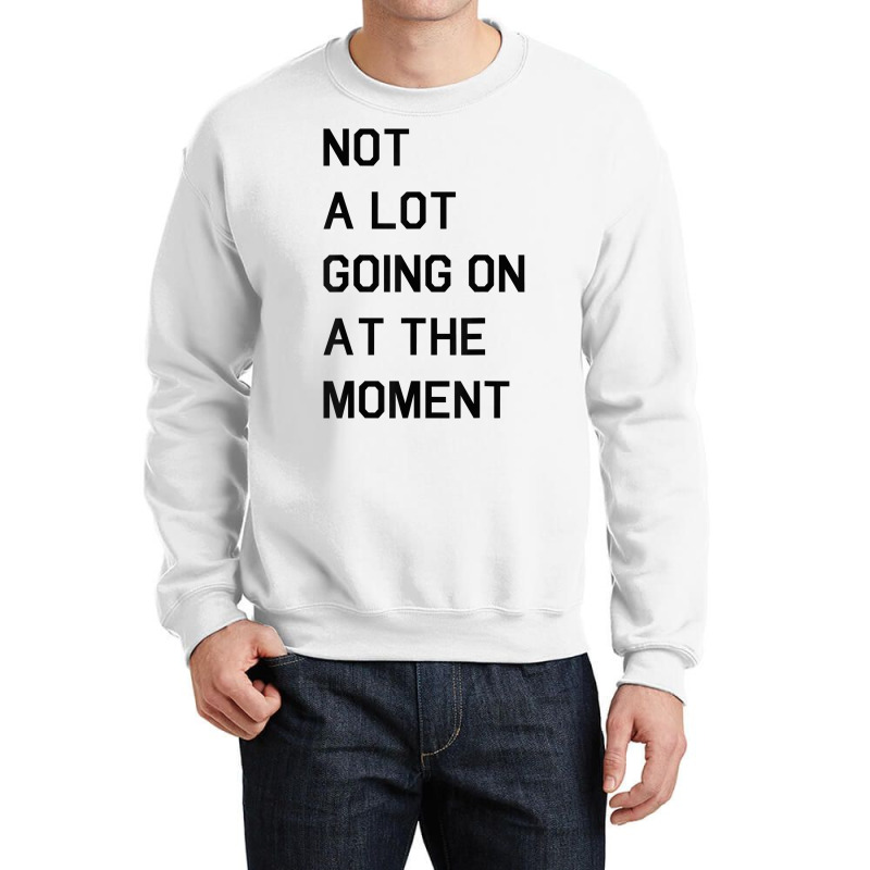 Not A Lot Going On At The Moment T Shirt Crewneck Sweatshirt | Artistshot