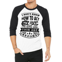 I Don't Know How To Act My Age Funny Birthday Novelty Item Pullover Ho 3/4 Sleeve Shirt | Artistshot