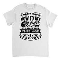 I Don't Know How To Act My Age Funny Birthday Novelty Item Pullover Ho Classic T-shirt | Artistshot