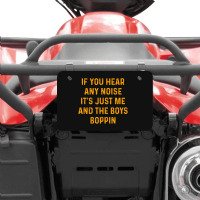 If You Hear Any Noise It's Just Me And The Boys Boppin Atv License Plate | Artistshot