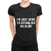 I'm Just Here To Establish An Alibi Ladies Fitted T-shirt | Artistshot