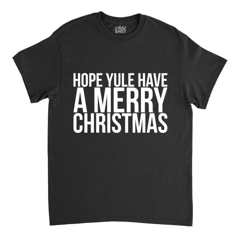 Hope Yule Have A Merry Christmas Classic T-shirt by Kanmosrin52 | Artistshot