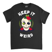 Keep It Weird – Halloween Creepy Skull Spooky Calavera Classic T-shirt | Artistshot